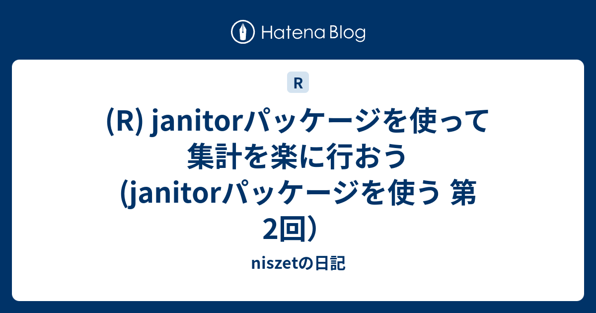 (R) janitorパッケージを使って集計を楽に行おう (janitorパッケージを使う 第2回） - niszetの日記