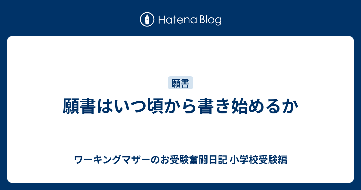 願書はいつ頃から書き始めるか ワーキングマザーのお受験奮闘日記 小学校受験編