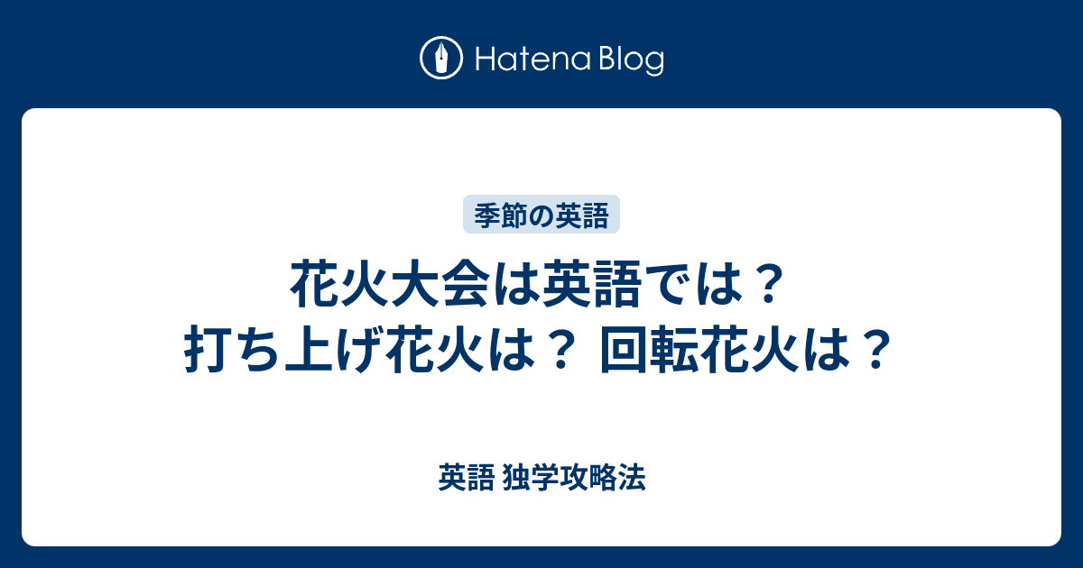 花火大会は英語では 打ち上げ花火は 回転花火は 英語 独学攻略法