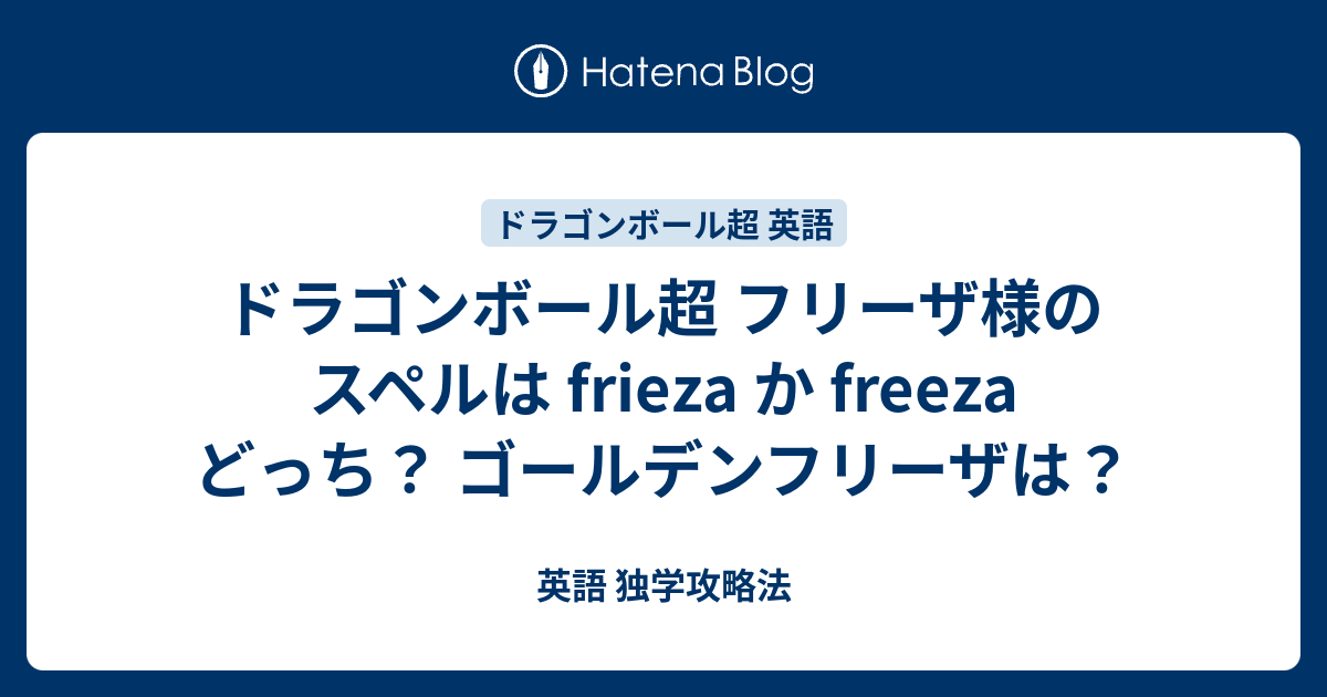 ドラゴンボール超 フリーザ様のスペルは Frieza か Freeza どっち ゴールデンフリーザは 英語 独学攻略法