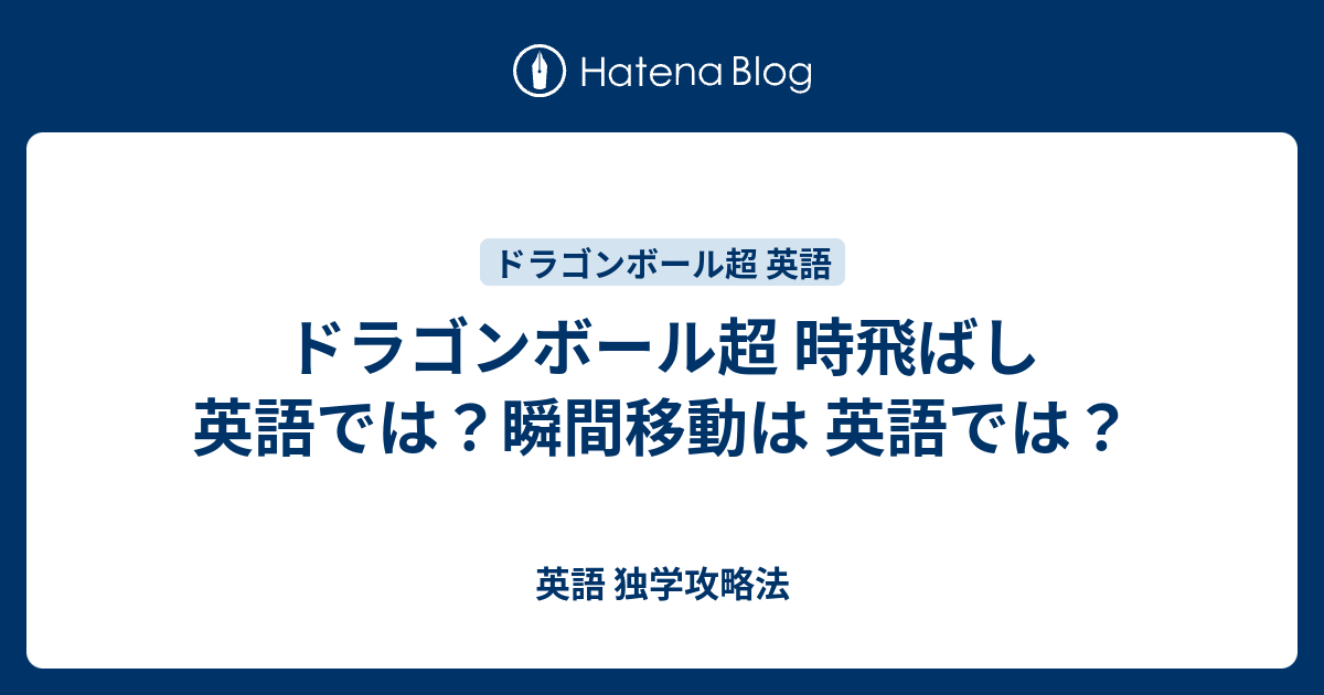 ドラゴンボール超 時飛ばし 英語では 瞬間移動は 英語では 英語 独学攻略法