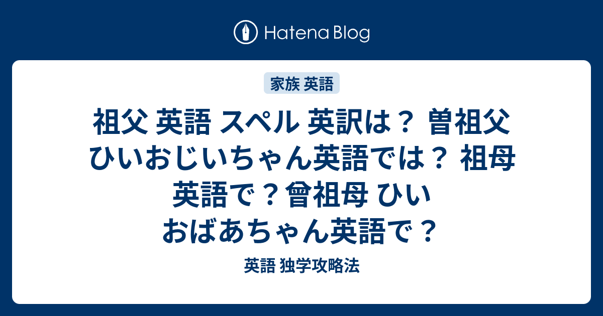 祖父 英語 スペル 英訳は 曽祖父 ひいおじいちゃん英語では 祖母 英語で 曾祖母 ひいおばあちゃん英語で 英語 独学攻略法