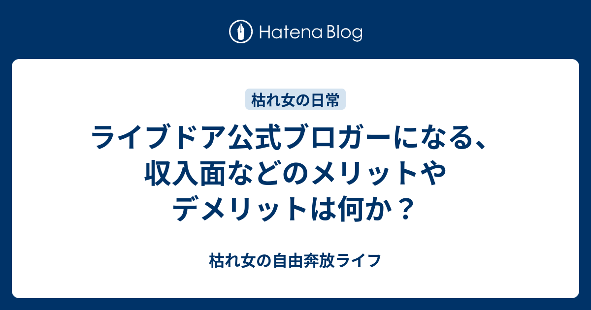 ライブドア公式ブロガーになる 収入面などのメリットやデメリットは何か 枯れ女の自由奔放ライフ