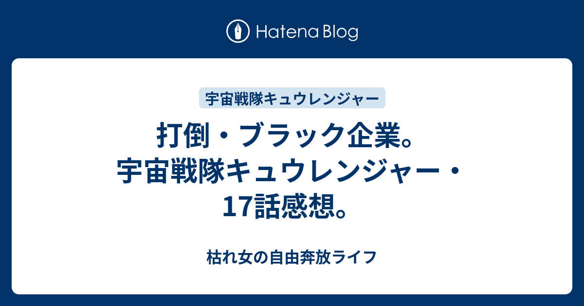 打倒 ブラック企業 宇宙戦隊キュウレンジャー 17話感想 枯れ女の自由奔放ライフ