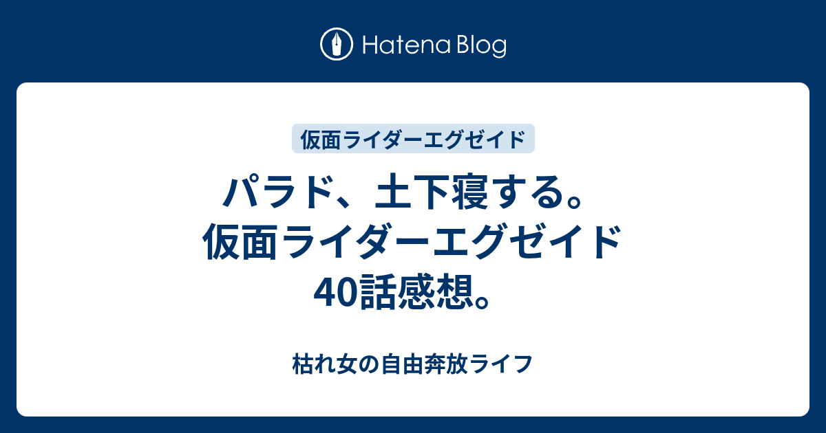 B パラド 土下寝する 仮面ライダーエグゼイド40話感想 枯れ女の自由奔放ライフ