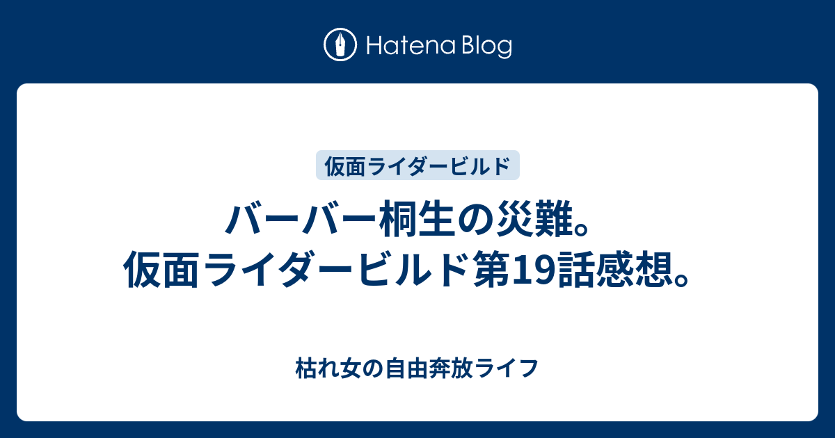 バーバー桐生の災難 仮面ライダービルド第19話感想 枯れ女の自由奔放ライフ