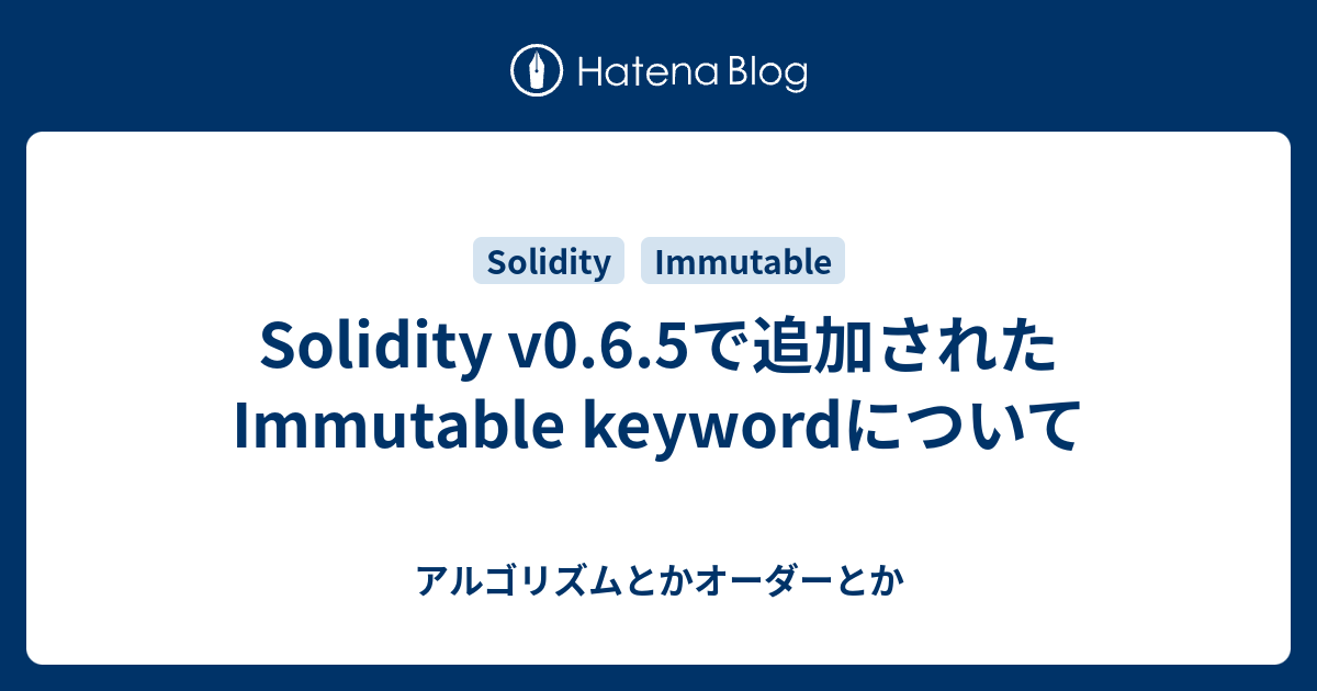 Solidity v0.6.5で追加されたImmutable keywordについて アルゴリズムとかオーダーとか