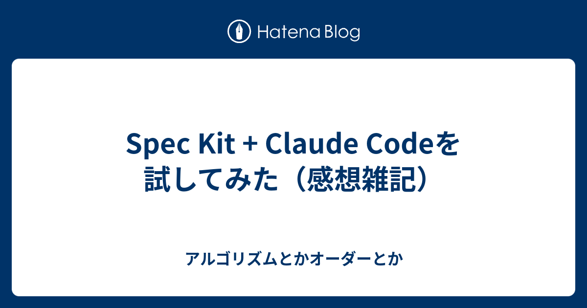 Spec Kit + Claude Codeを試してみた（感想雑記） - アルゴリズムとかオーダーとか