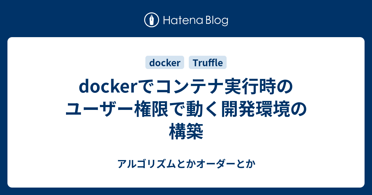 Dockerでコンテナ実行時のユーザー権限で動く開発環境の構築 アルゴリズムとかオーダーとか