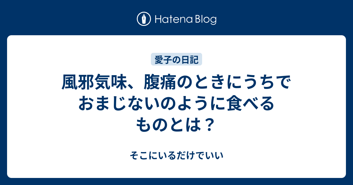 風邪気味 腹痛のときにうちでおまじないのように食べるものとは そこにいるだけでいい