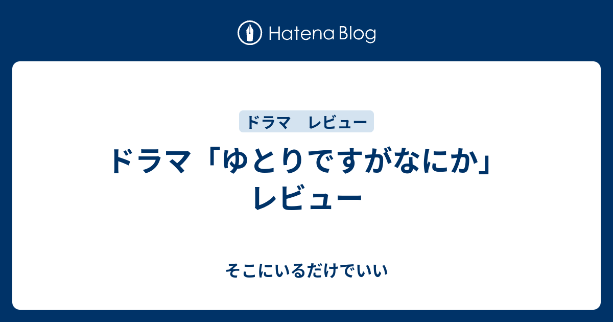 ドラマ ゆとりですがなにか レビュー そこにいるだけでいい