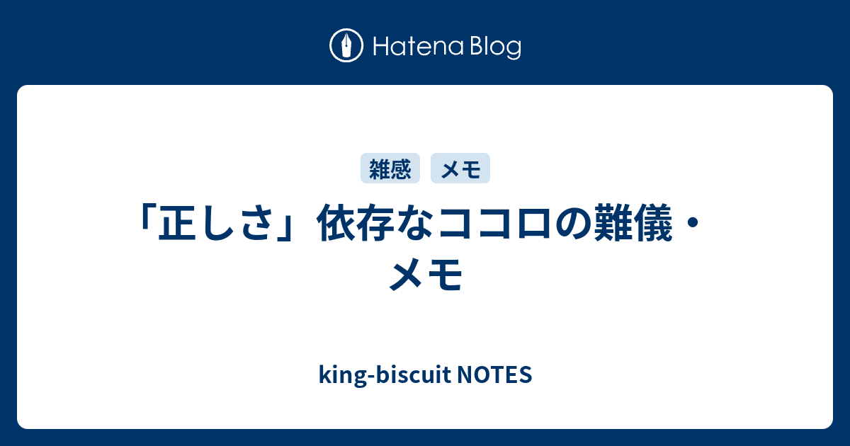 正しさ 依存なココロの難儀 メモ King Biscuit Notes