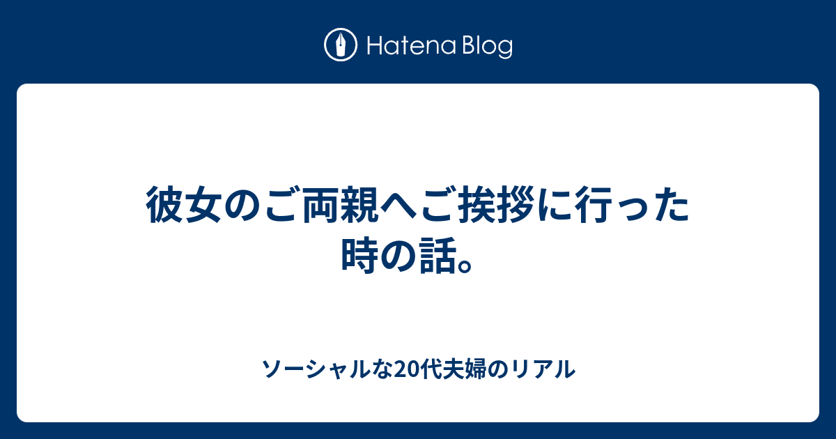 彼女のご両親へご挨拶に行った時の話 ソーシャルな代夫婦のリアル