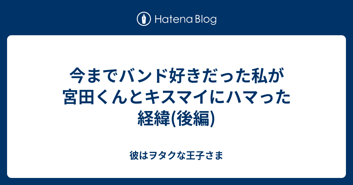 今までバンド好きだった私が宮田くんとキスマイにハマった経緯 後編 彼はヲタクな王子さま