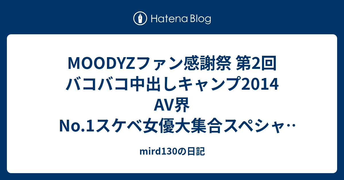 MOODYZファン感謝祭 第2回 バコバコ中出しキャンプ2014 AV界No.1スケベ女優大集合スペシャル！！ - mird130の日記