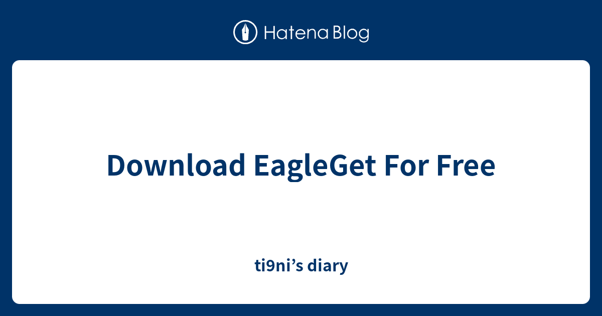 Download EagleGet For Free ti9ni’s diary