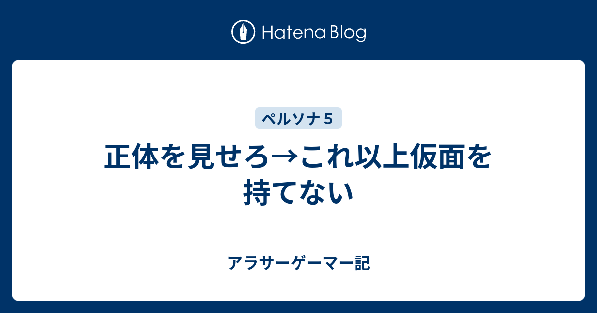 正体を見せろ これ以上仮面を持てない アラサーゲーマー記