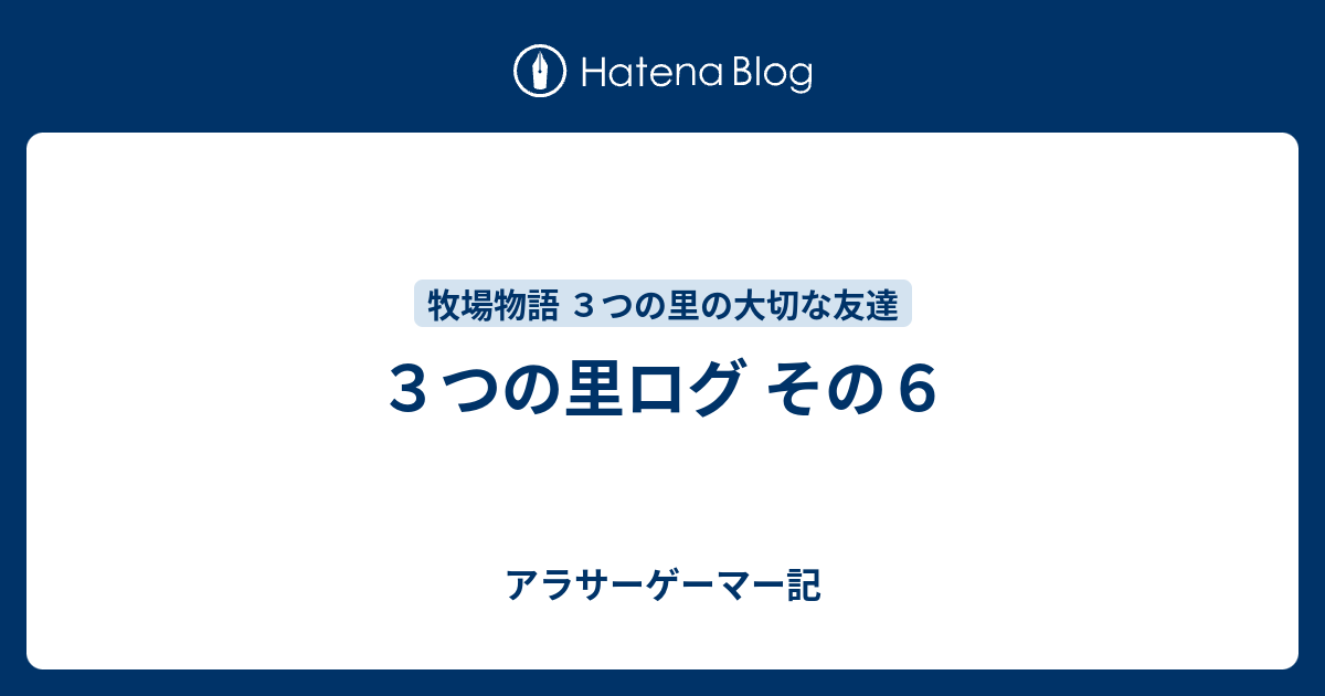 ３つの里ログ その６ アラサーゲーマー記