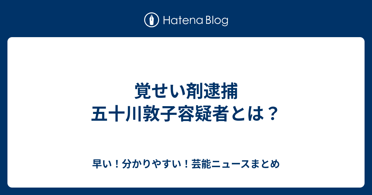 覚せい剤逮捕 五十川敦子容疑者とは 早い 分かりやすい 芸能ニュースまとめ