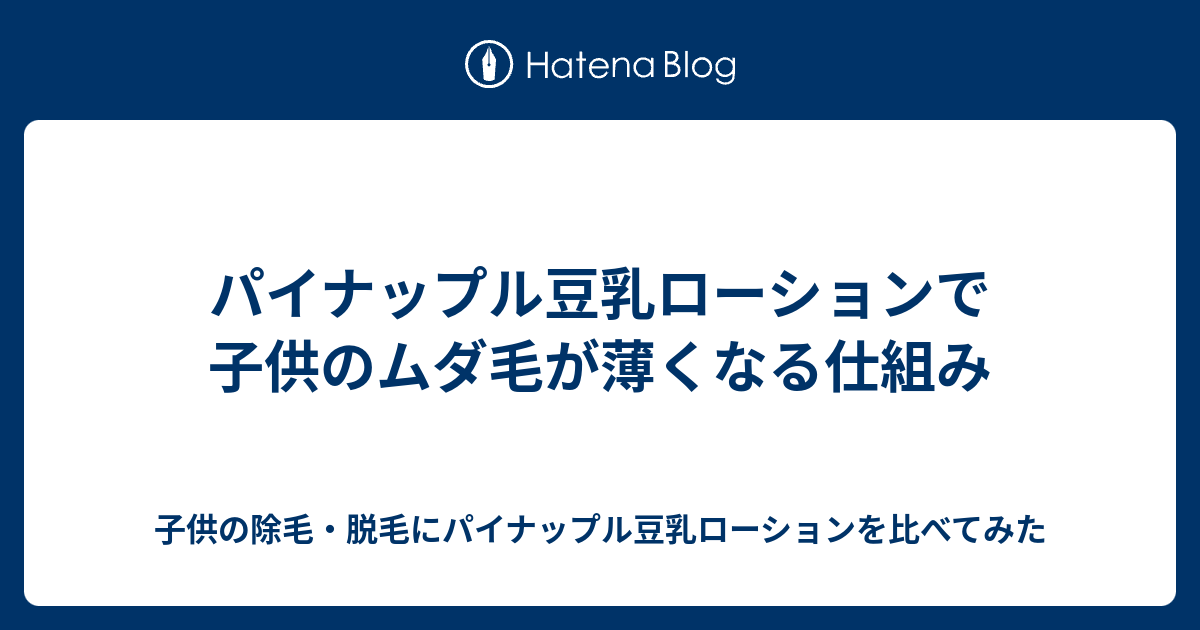パイナップル豆乳ローションで子供のムダ毛が薄くなる仕組み 子供の除毛 脱毛にパイナップル豆乳ローションを比べてみた