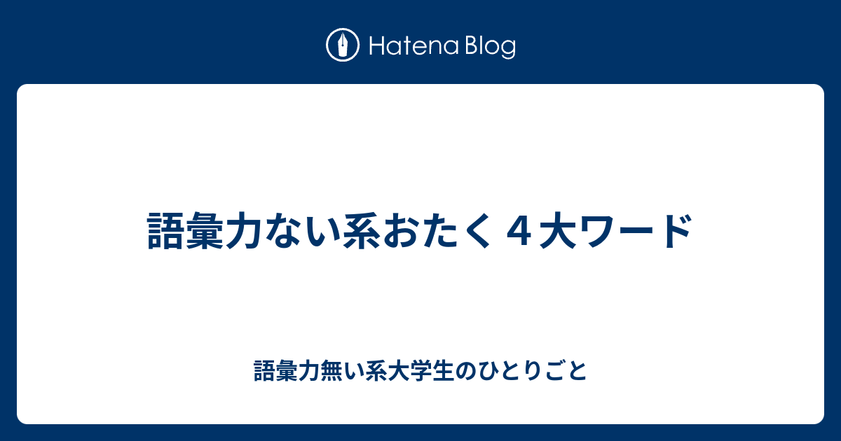 語彙力ない系おたく４大ワード 語彙力無い系大学生のひとりごと