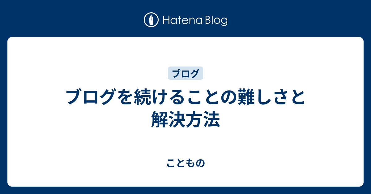 ブログを続けることの難しさと解決方法 - こともの