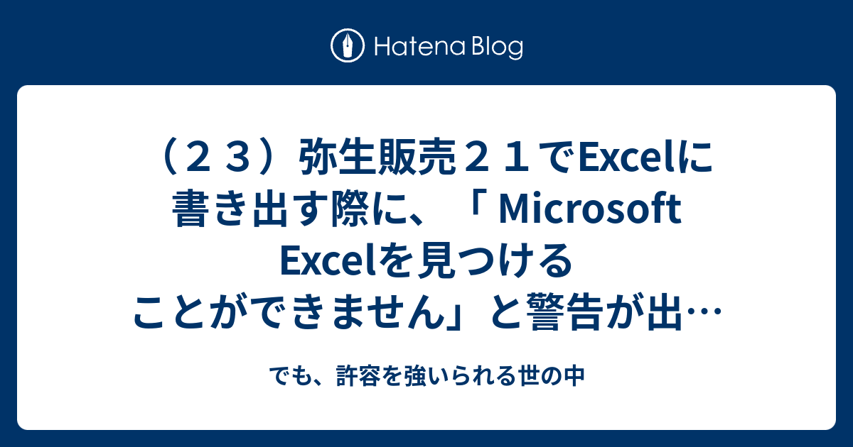 ２３）弥生販売２１でExcelに書き出す際に、「 Microsoft Excelを見つけることができません」と警告が出る現象の解決策 -  でも、許容を強いられる世の中