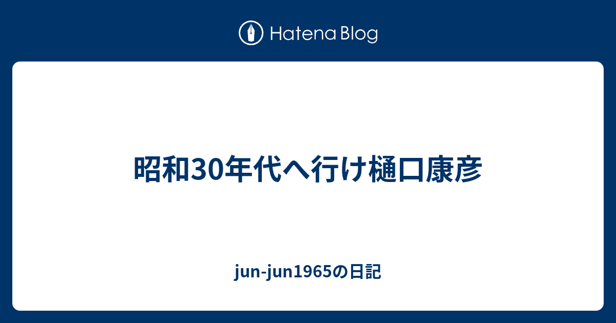 昭和30年代へ行け樋口康彦 Jun Jun1965の日記