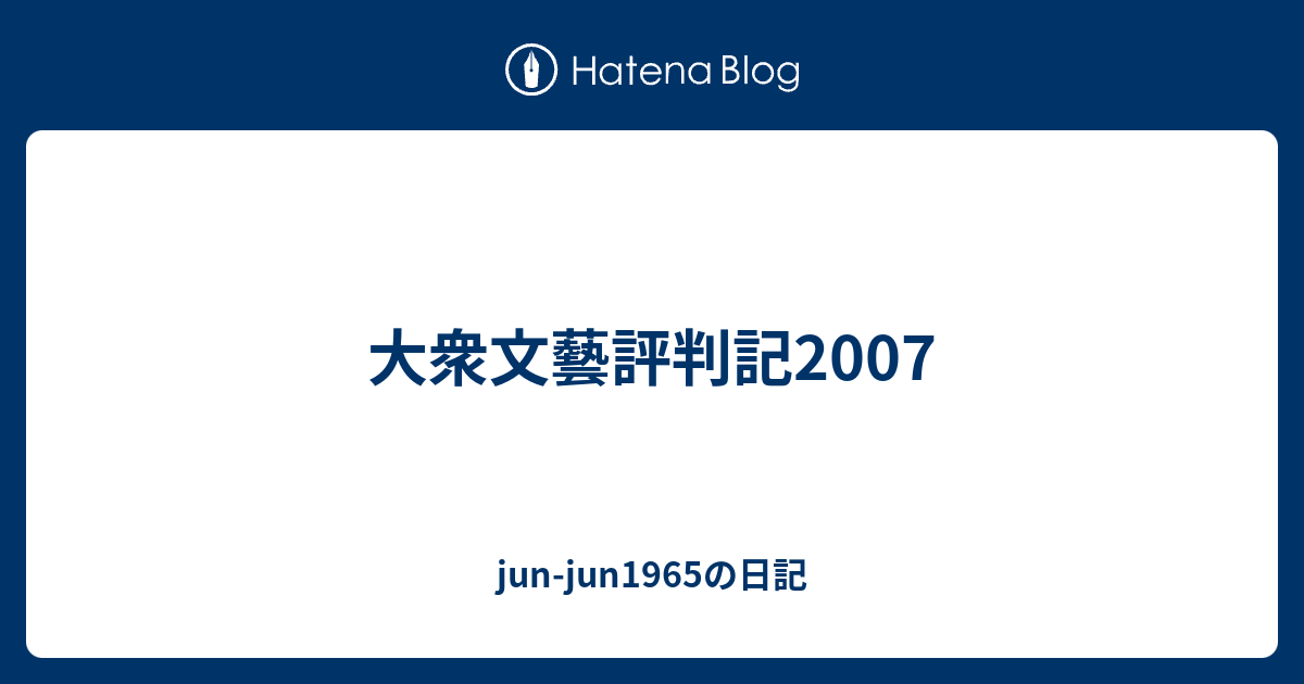 大衆文藝評判記2007 - jun-jun1965の日記