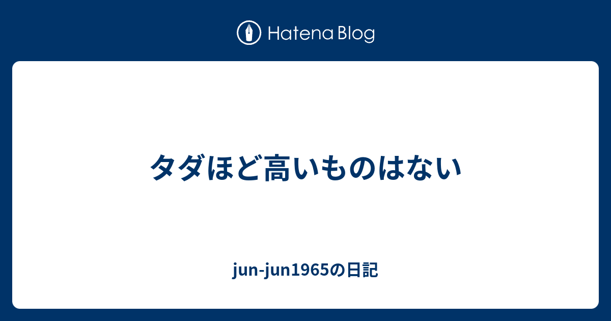 タダほど高いものはない Jun Jun1965の日記