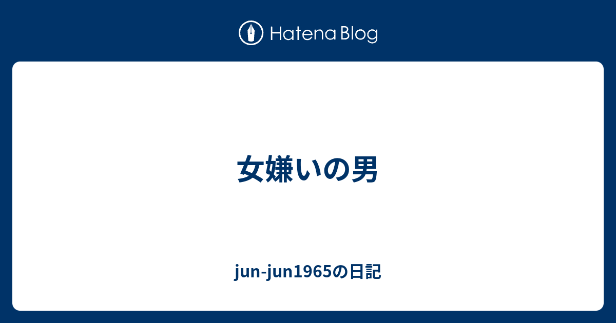 女嫌いの男 Jun Jun1965の日記