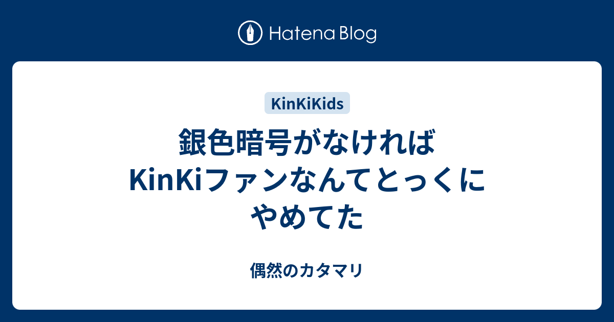 銀色暗号がなければkinkiファンなんてとっくにやめてた 偶然のカタマリ