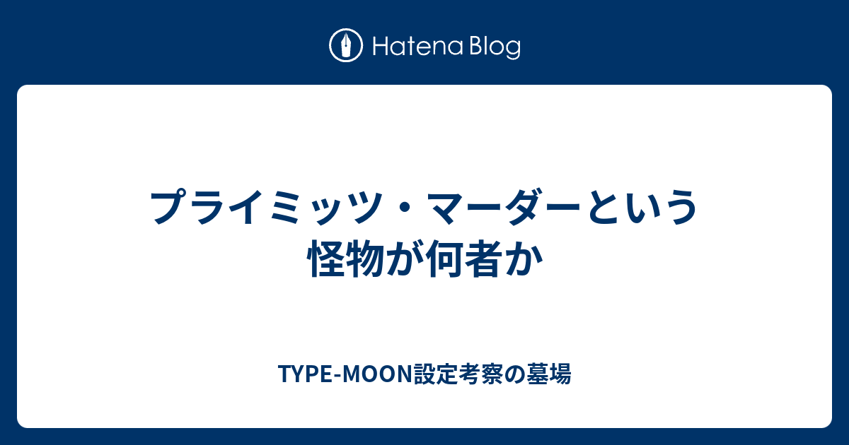 プライミッツ マーダーという怪物が何者か Type Moon設定考察の墓場