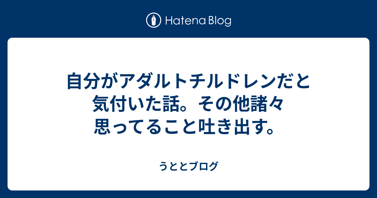 自分がアダルトチルドレンだと気付いた話 その他諸々思ってること吐き出す うととブログ