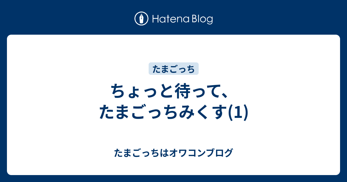 ちょっと待って たまごっちみくす 1 たまごっちはオワコンブログ