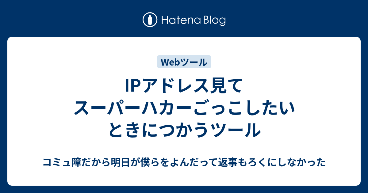 Ipアドレス見てスーパーハカーごっこしたいときにつかうツール コミュ障だから明日が僕らをよんだって返事もろくにしなかった 