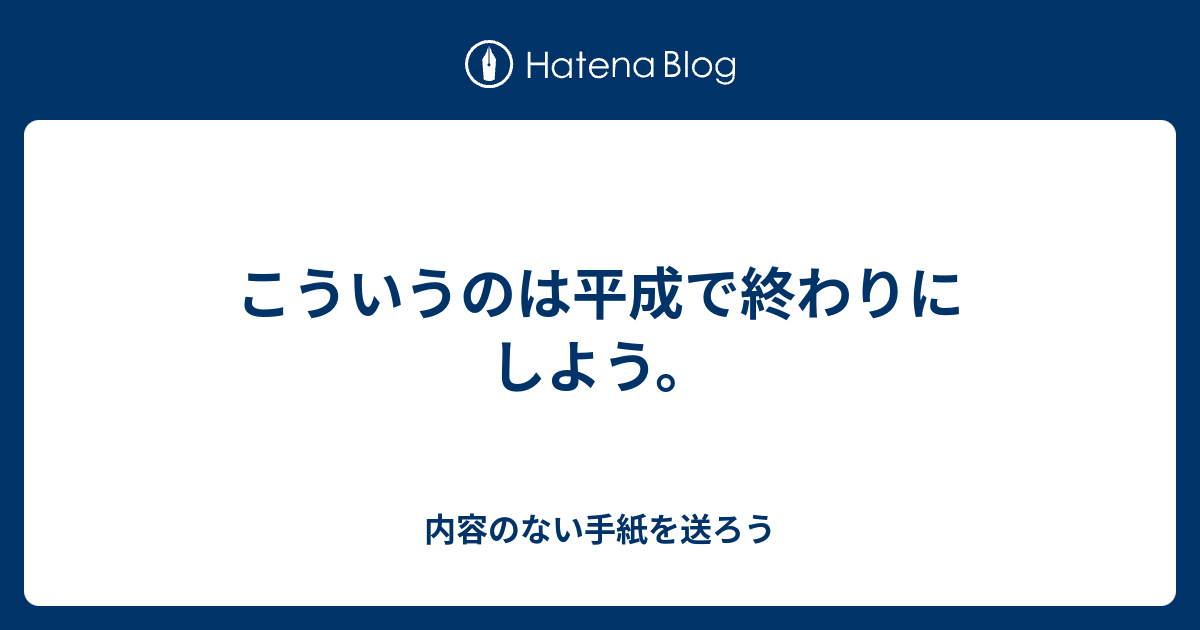 こういうのは平成で終わりにしよう 内容のない手紙を送ろう