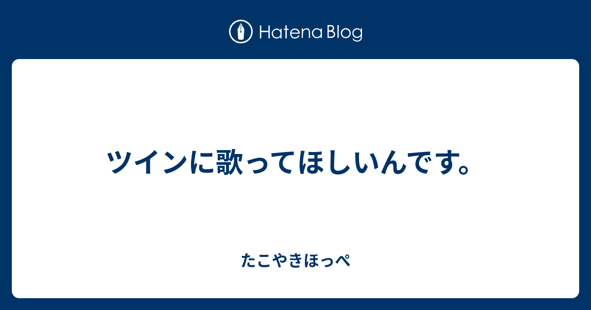 ツインに歌ってほしいんです たこやきほっぺ