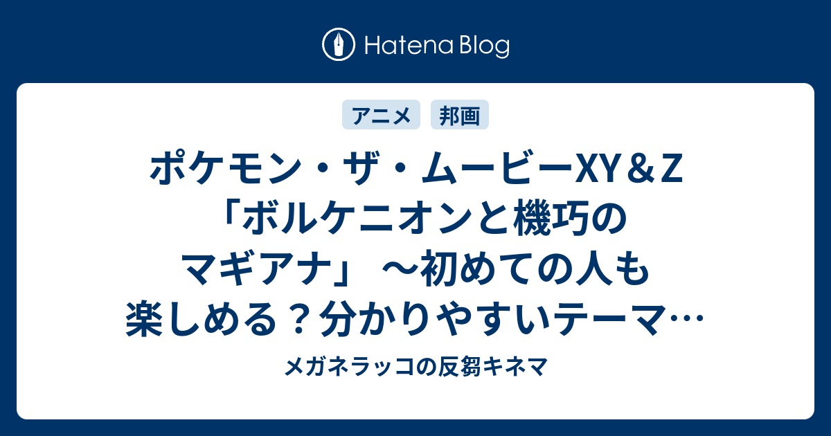 ポケモン ザ ムービーxy Z ボルケニオンと機巧のマギアナ 初めての人も楽しめる 分かりやすいテーマに安心するアニメ映画 メガネラッコ の反芻キネマ