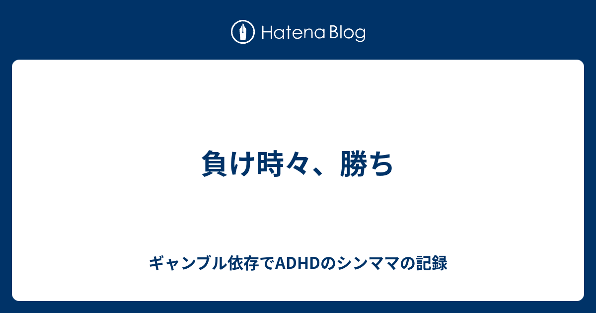 負け時々 勝ち ギャンブル依存でadhdのシンママの記録