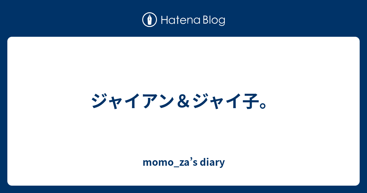 ジャイアン ジャイ子 Momo Za S Diary