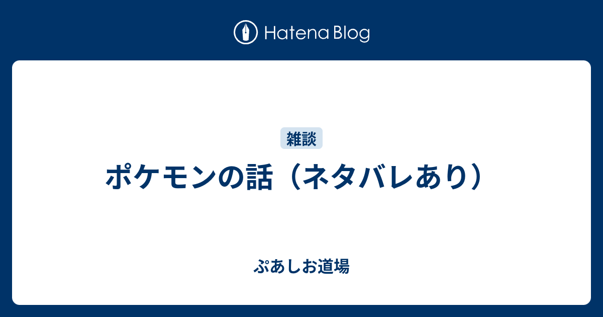 ポケモンの話 ネタバレあり ぷあしお道場