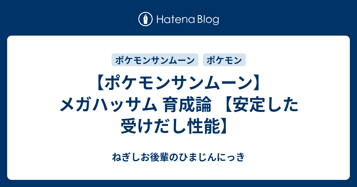 ポケモンサンムーン メガハッサム 育成論 安定した受けだし性能 ねぎしお後輩のひまじんにっき