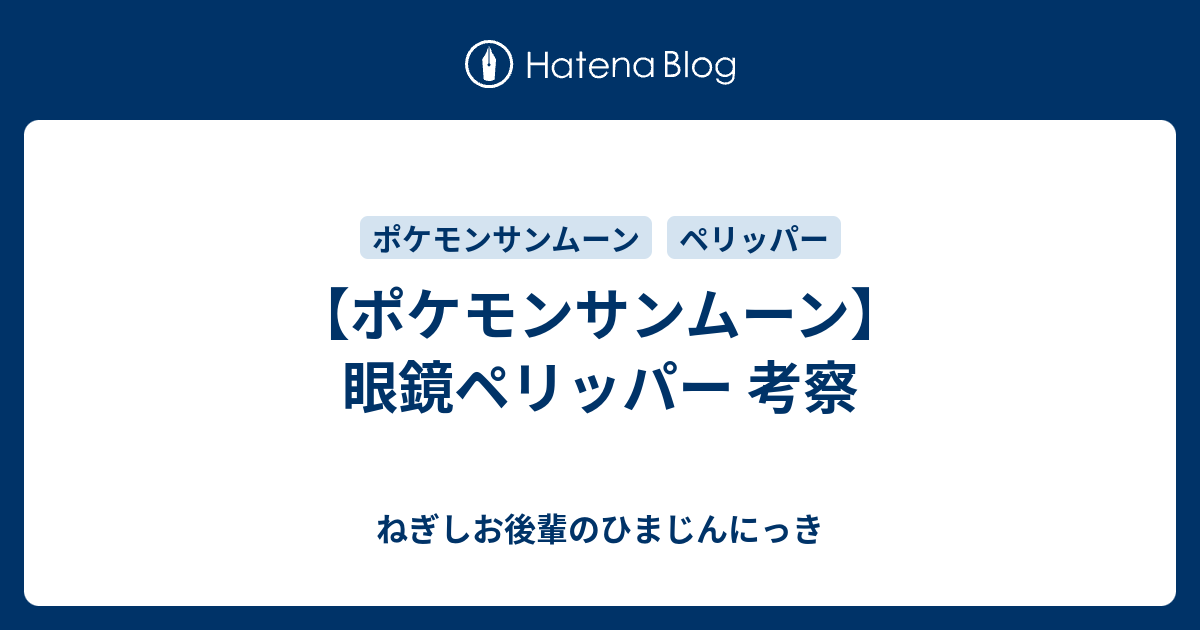 ポケモンサンムーン 眼鏡ペリッパー 考察 ねぎしお後輩のひまじんにっき