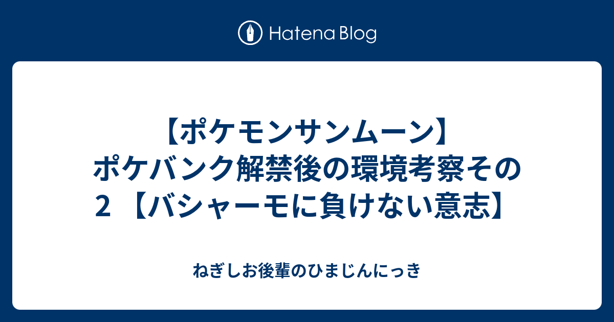 ポケモンサンムーン ポケバンク解禁後の環境考察その2 バシャーモに負けない意志 ねぎしお後輩のひまじんにっき