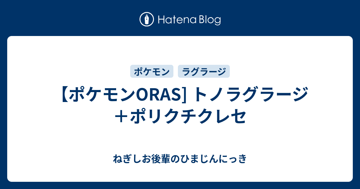 ポケモンoras トノラグラージ ポリクチクレセ ねぎしお後輩のひまじんにっき