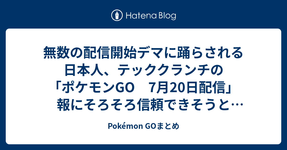 無数の配信開始デマに踊らされる日本人 テッククランチの ポケモンgo 7月日配信 報にそろそろ信頼できそうとざわつく Pokemon Goまとめ