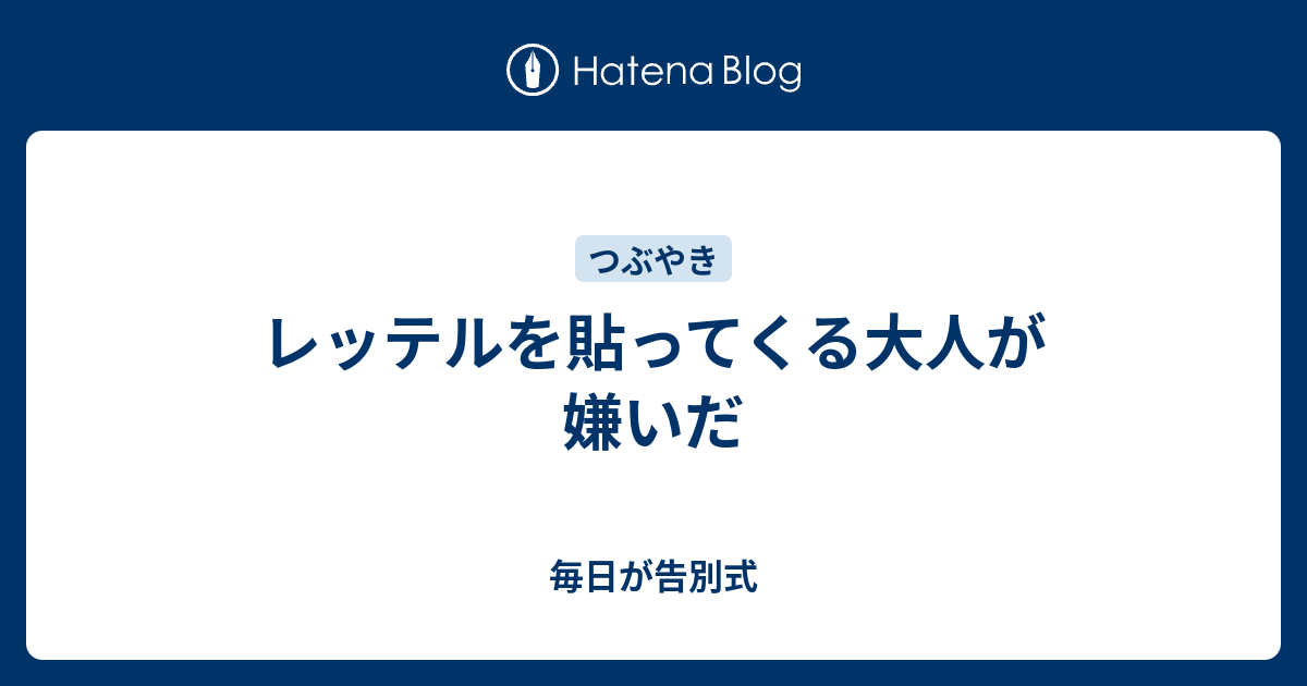 レッテルを貼ってくる大人が嫌いだ 毎日が告別式