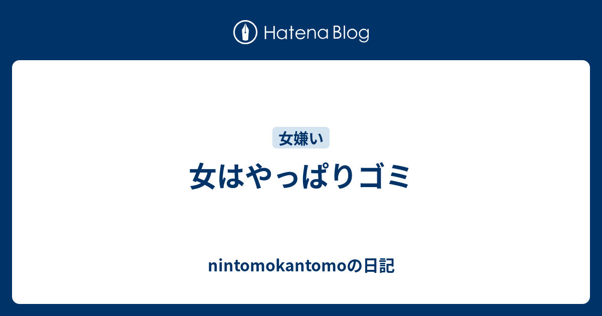 女はやっぱりゴミ Nintomokantomoの日記