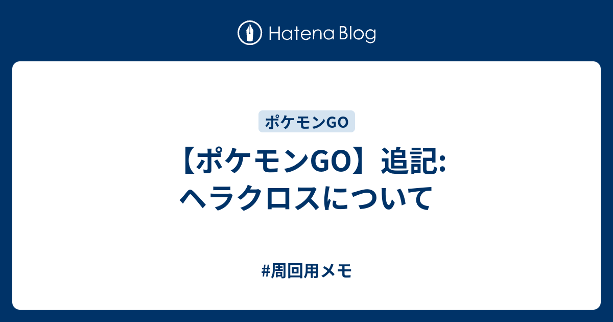 ポケモンgo 追記 ヘラクロスについて 周回用メモ